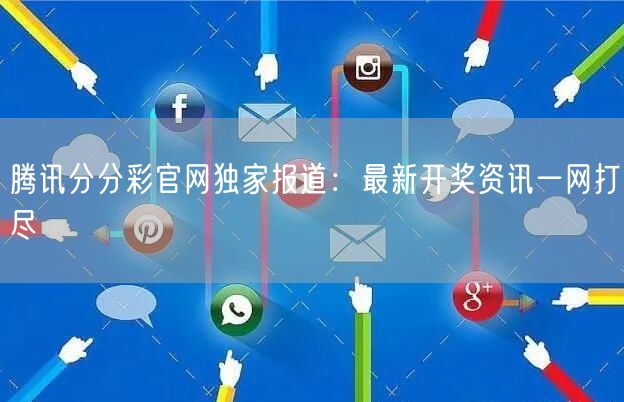 腾讯分分彩官网独家报道：最新开奖资讯一网打尽