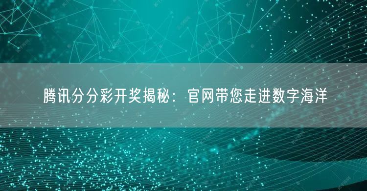 腾讯分分彩开奖揭秘：官网带您走进数字海洋