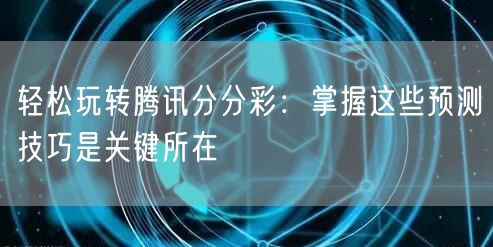 轻松玩转腾讯分分彩:掌握这些预测技巧是关键所在