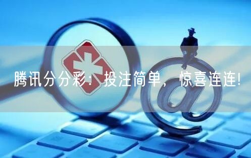 腾讯分分彩：投注简单，惊喜连连!
