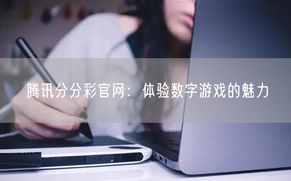 腾讯分分彩官网：体验数字游戏的魅力