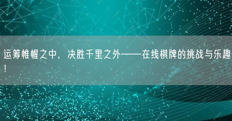 运筹帷幄之中,决胜千里之外——在线棋牌的挑战与乐趣!